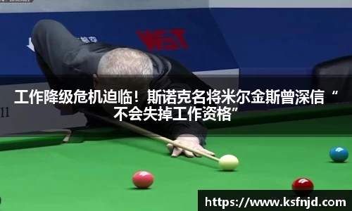工作降级危机迫临！斯诺克名将米尔金斯曾深信“不会失掉工作资格”