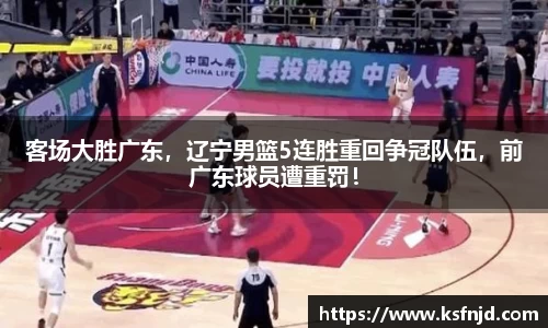 客场大胜广东，辽宁男篮5连胜重回争冠队伍，前广东球员遭重罚！