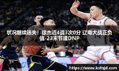 状况继续迷失！徐杰近4战3次0分 辽粤大战正负值-23末节遭DNP