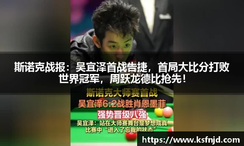 斯诺克战报：吴宜泽首战告捷，首局大比分打败世界冠军，周跃龙德比抢先！